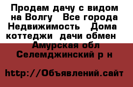 Продам дачу с видом на Волгу - Все города Недвижимость » Дома, коттеджи, дачи обмен   . Амурская обл.,Селемджинский р-н